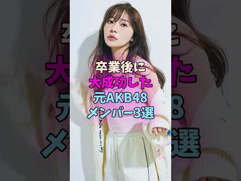 卒業後に大成功した元AKB48メンバー3選 #akb48 サムネイル