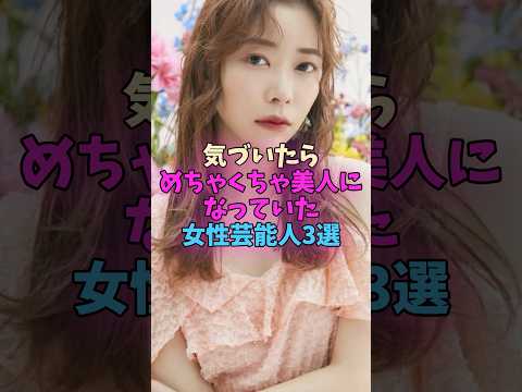 気づいたらめちゃくちゃ美人になっていた女性芸能人3選 #女性芸能人 サムネイル